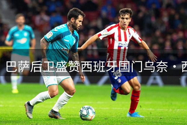 巴萨后卫盛赞西班牙国门乌奈·西蒙表现神勇